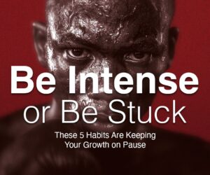 Be Intense or Be Stuck – These 5 Habits Are Keeping Your Growth on Pause