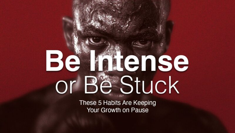 Be Intense or Be Stuck – These 5 Habits Are Keeping Your Growth on Pause