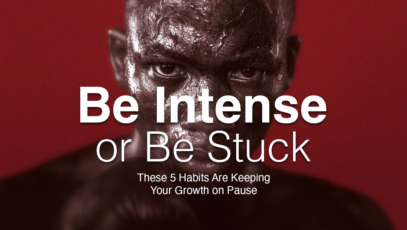 Be Intense or Be Stuck – These 5 Habits Are Keeping Your Growth on Pause