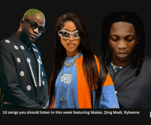 10 songs you should listen to this week featuring Skales, Qing Madi, Rybeena