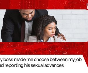 Real Stories: My boss made me choose between my job and reporting his sexual advances