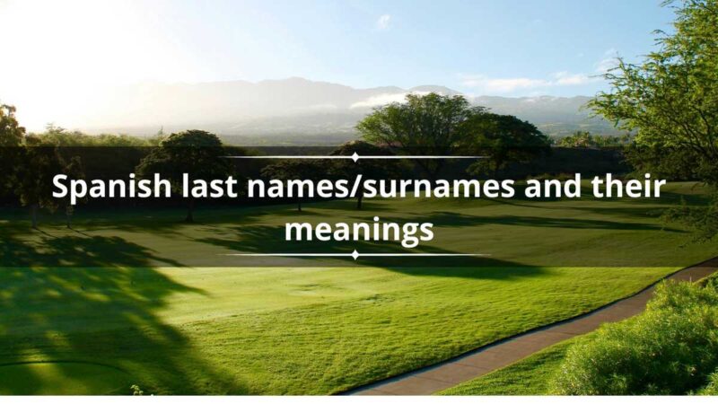 30+ fascinating Spanish last names/surnames and their meanings