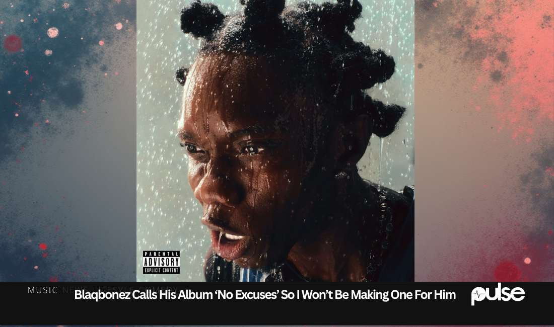 Blaqbonez Calls His Album ‘No Excuses’ So I Won’t Be Making One For Him