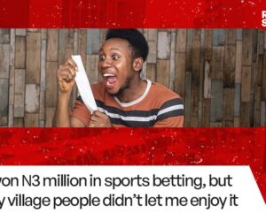 Real Stories: I won ₦3 million in sports betting, but my village people didn’t let me enjoy it