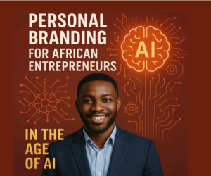 Why Personal Branding Matters for Africans in the Age of AI and Digital Transformation | Tech | Business