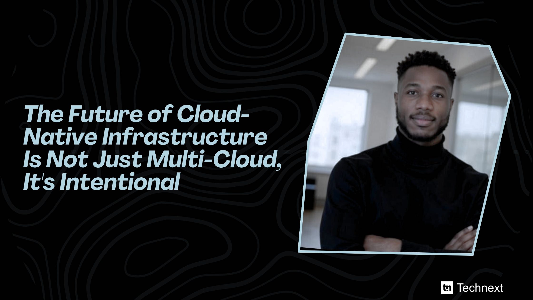 The Future of Cloud-Native Infrastructure Is Not Just Multi-Cloud, It’s Intentional